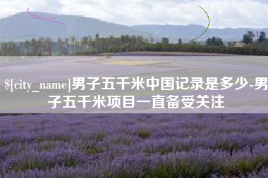云梦男子五千米中国记录是多少-男子五千米项目一直备受关注