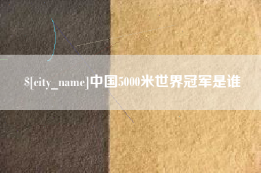 云梦中国5000米世界冠军是谁