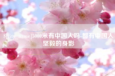 云梦5000米有中国人吗-都有中国人坚毅的身影