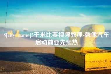 云梦5千米比赛视频教程-就像汽车启动前要先预热