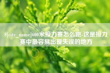 云梦600米接力赛怎么跑-这是接力赛中最容易出现失误的地方