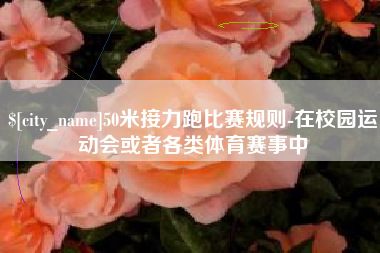 云梦50米接力跑比赛规则-在校园运动会或者各类体育赛事中