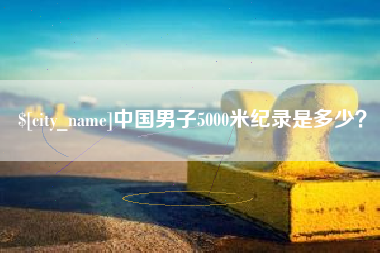 云梦中国男子5000米纪录是多少？