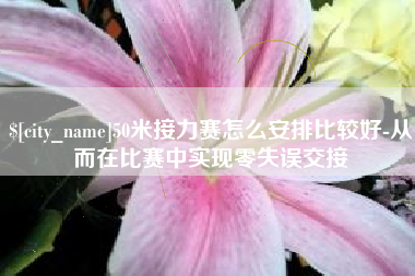 云梦50米接力赛怎么安排比较好-从而在比赛中实现零失误交接