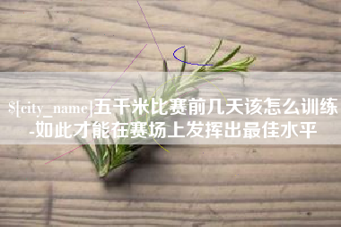 云梦五千米比赛前几天该怎么训练-如此才能在赛场上发挥出最佳水平