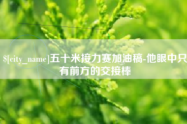 云梦五十米接力赛加油稿-他眼中只有前方的交接棒