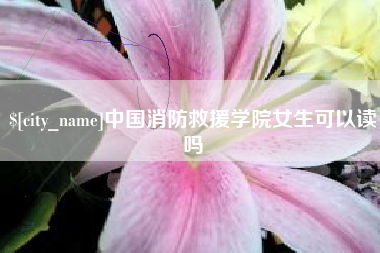 云梦中国消防救援学院女生可以读吗
