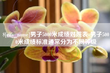 云梦男子5000米成绩对照表-男子5000米成绩标准通常分为不同等级