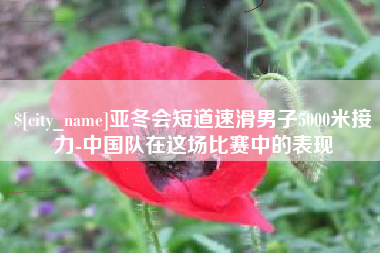 云梦亚冬会短道速滑男子5000米接力-中国队在这场比赛中的表现