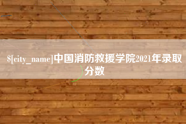 云梦中国消防救援学院2021年录取分数