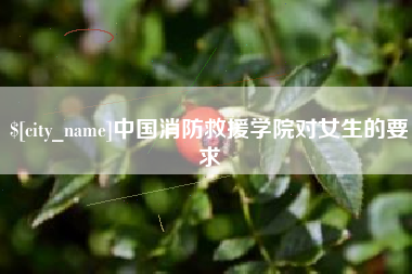 云梦中国消防救援学院对女生的要求