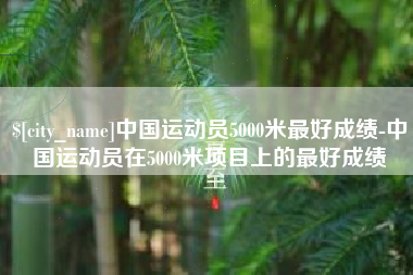 云梦中国运动员5000米最好成绩-中国运动员在5000米项目上的最好成绩