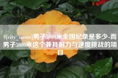 云梦男子5000米全国纪录是多少-而男子5000米这个兼具耐力与速度挑战的项目