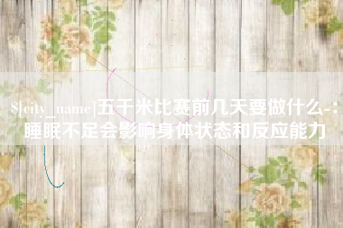 云梦五千米比赛前几天要做什么-：睡眠不足会影响身体状态和反应能力