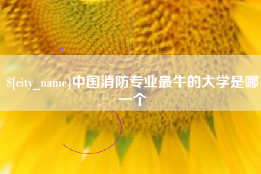 云梦中国消防专业最牛的大学是哪一个