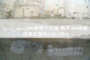 云梦5000米男子记录-男子5000米跑世界纪录为12分37秒35