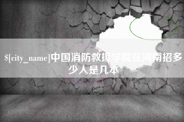 云梦中国消防救援学院在河南招多少人是几本