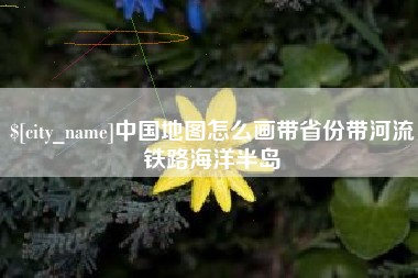云梦中国地图怎么画带省份带河流铁路海洋半岛