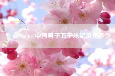 云梦中国男子五千米纪录是多少