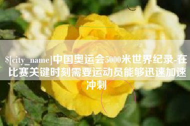 云梦中国奥运会5000米世界纪录-在比赛关键时刻需要运动员能够迅速加速冲刺