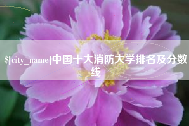云梦中国十大消防大学排名及分数线