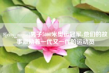 云梦男子5000米奥运冠军-他们的故事激励着一代又一代的运动员