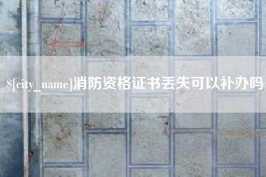 云梦消防资格证书丢失可以补办吗