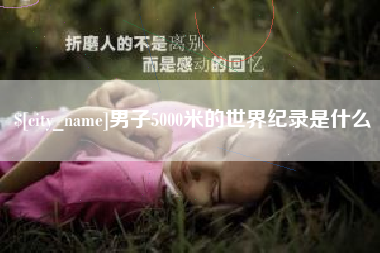 云梦男子5000米的世界纪录是什么