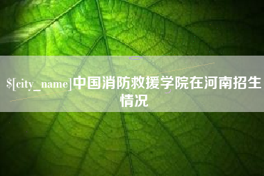 云梦中国消防救援学院在河南招生情况