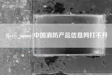 云梦中国消防产品信息网打不开