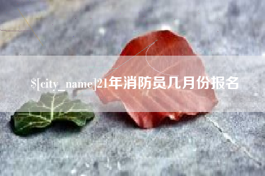 云梦21年消防员几月份报名