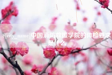 云梦中国消防救援学院的体检要求是什么