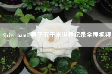 云梦男子五千米世界纪录全程视频