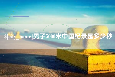 云梦男子5000米中国纪录是多少秒
