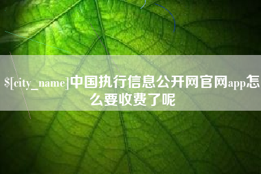 云梦中国执行信息公开网官网app怎么要收费了呢