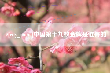 云梦中国第十九枚金牌是谁得的
