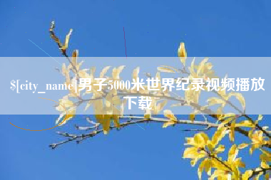 云梦男子5000米世界纪录视频播放下载