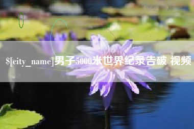 云梦男子5000米世界纪录告破 视频