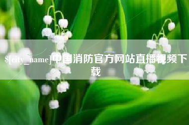 云梦中国消防官方网站直播视频下载