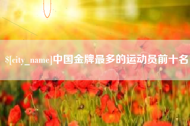 云梦中国金牌最多的运动员前十名