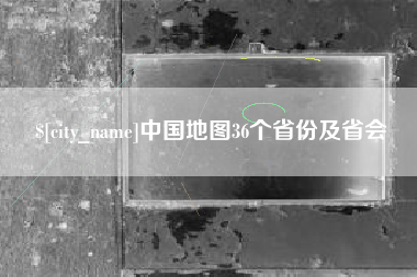 云梦中国地图36个省份及省会