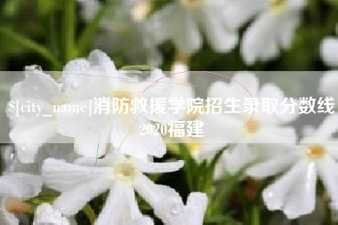 云梦消防救援学院招生录取分数线2020福建
