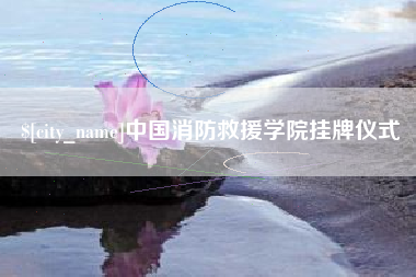 云梦中国消防救援学院挂牌仪式