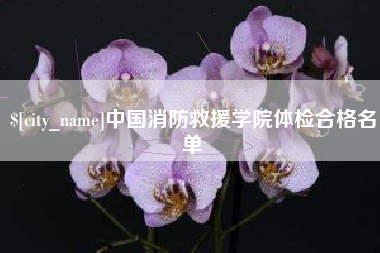 云梦中国消防救援学院体检合格名单
