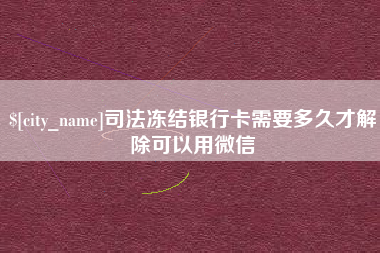云梦司法冻结银行卡需要多久才解除可以用微信