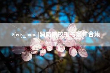 云梦消防院校报考条件合集